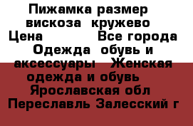 Пижамка размер L вискоза, кружево › Цена ­ 1 700 - Все города Одежда, обувь и аксессуары » Женская одежда и обувь   . Ярославская обл.,Переславль-Залесский г.